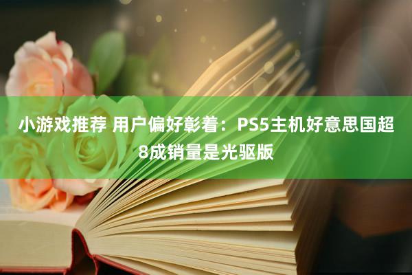 小游戏推荐 用户偏好彰着：PS5主机好意思国超8成销量是光驱版