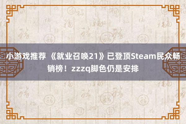 小游戏推荐 《就业召唤21》已登顶Steam民众畅销榜！zzzq脚色仍是安排