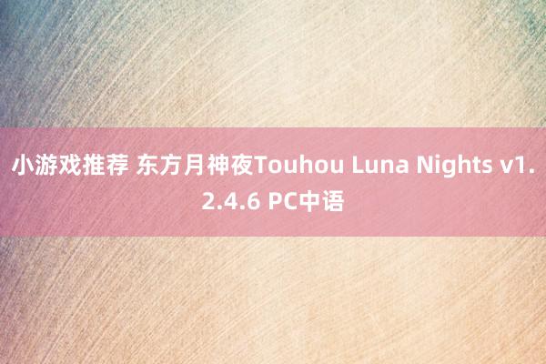 小游戏推荐 东方月神夜Touhou Luna Nights v1.2.4.6 PC中语