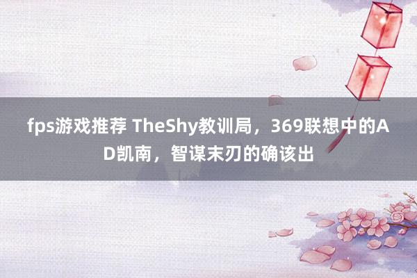 fps游戏推荐 TheShy教训局，369联想中的AD凯南，智谋末刃的确该出