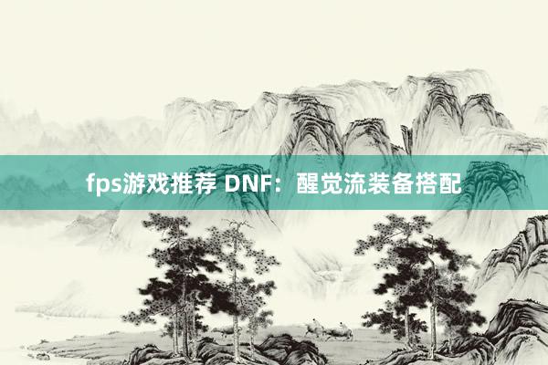 fps游戏推荐 DNF：醒觉流装备搭配