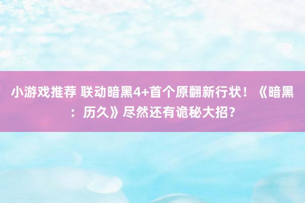 小游戏推荐 联动暗黑4+首个原翻新行状！《暗黑：历久》尽然还有诡秘大招？