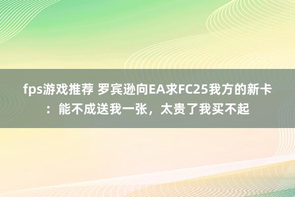 fps游戏推荐 罗宾逊向EA求FC25我方的新卡：能不成送我一张，太贵了我买不起