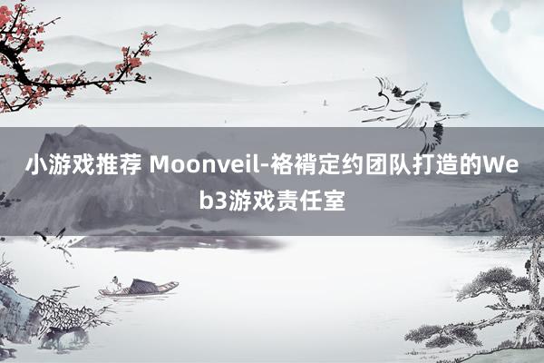 小游戏推荐 Moonveil-袼褙定约团队打造的Web3游戏责任室