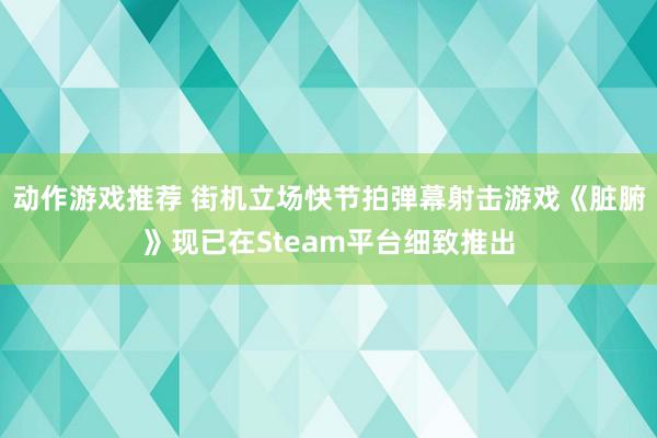 动作游戏推荐 街机立场快节拍弹幕射击游戏《脏腑》现已在Steam平台细致推出