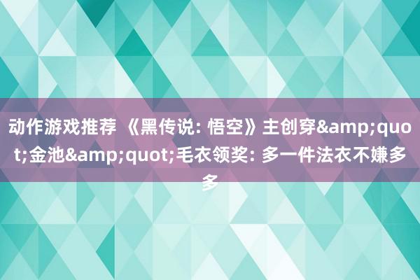 动作游戏推荐 《黑传说: 悟空》主创穿&quot;金池&quot;毛衣领奖: 多一件法衣不嫌多