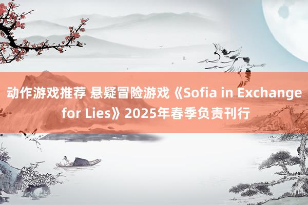 动作游戏推荐 悬疑冒险游戏《Sofia in Exchange for Lies》2025年春季负责刊行