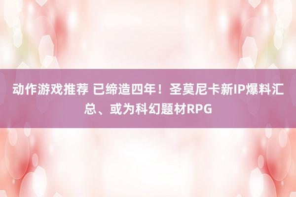 动作游戏推荐 已缔造四年！圣莫尼卡新IP爆料汇总、或为科幻题材RPG