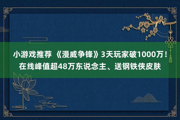 小游戏推荐 《漫威争锋》3天玩家破1000万！在线峰值超48万东说念主、送钢铁侠皮肤