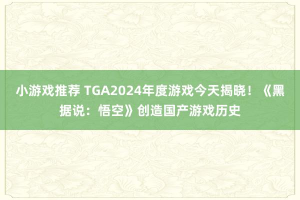 小游戏推荐 TGA2024年度游戏今天揭晓！《黑据说：悟空》创造国产游戏历史