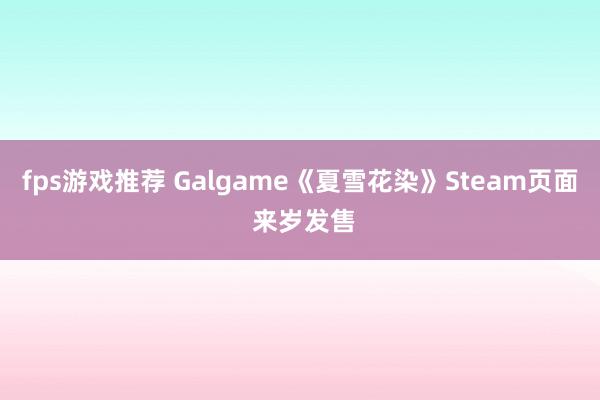 fps游戏推荐 Galgame《夏雪花染》Steam页面 来岁发售