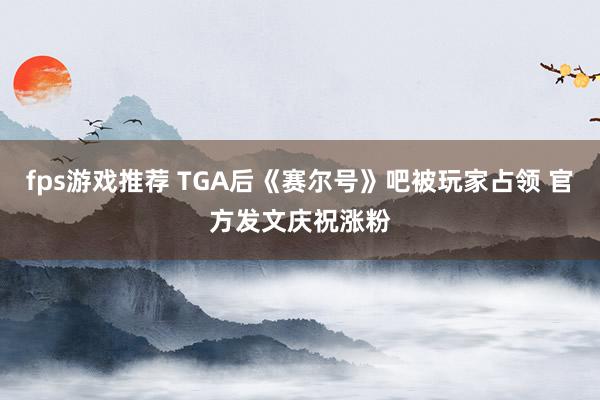 fps游戏推荐 TGA后《赛尔号》吧被玩家占领 官方发文庆祝涨粉