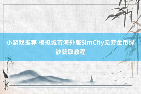 小游戏推荐 模拟城市海外服SimCity无穷金币绿钞获取教程