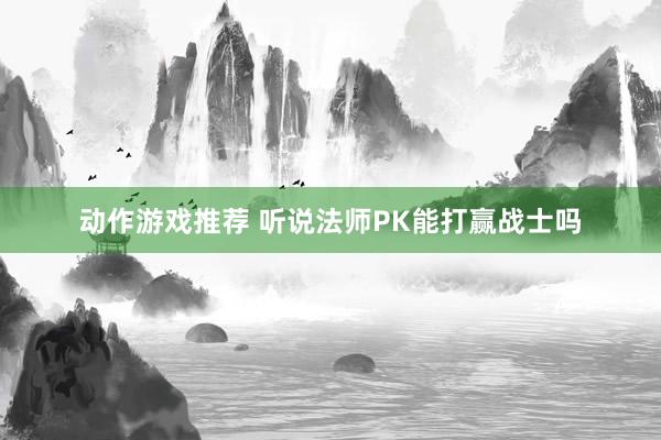 动作游戏推荐 听说法师PK能打赢战士吗