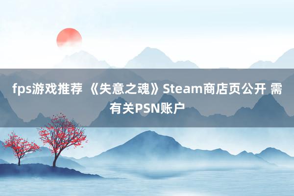 fps游戏推荐 《失意之魂》Steam商店页公开 需有关PSN账户