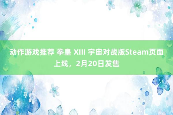 动作游戏推荐 拳皇 XIII 宇宙对战版Steam页面上线，2月20日发售