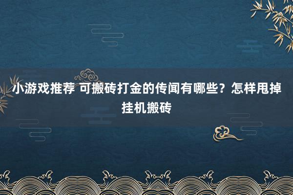 小游戏推荐 可搬砖打金的传闻有哪些？怎样甩掉挂机搬砖