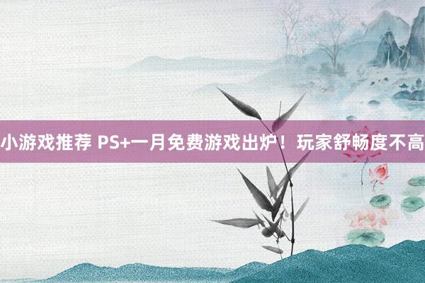 小游戏推荐 PS+一月免费游戏出炉！玩家舒畅度不高