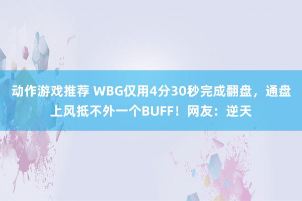 动作游戏推荐 WBG仅用4分30秒完成翻盘，通盘上风抵不外一个BUFF！网友：逆天