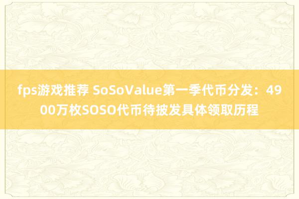 fps游戏推荐 SoSoValue第一季代币分发：4900万枚SOSO代币待披发具体领取历程