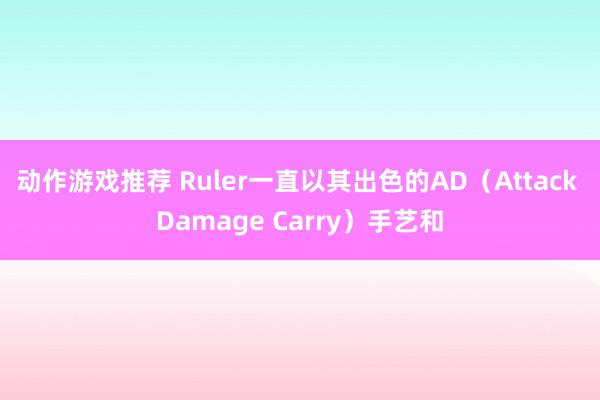 动作游戏推荐 Ruler一直以其出色的AD（Attack Damage Carry）手艺和