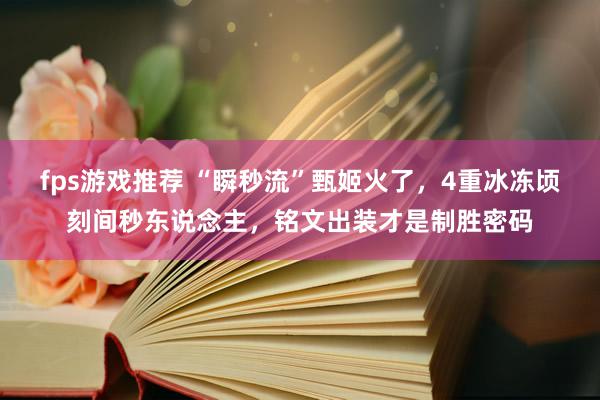 fps游戏推荐 “瞬秒流”甄姬火了，4重冰冻顷刻间秒东说念主，铭文出装才是制胜密码