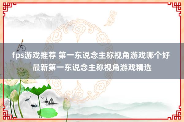 fps游戏推荐 第一东说念主称视角游戏哪个好 最新第一东说念主称视角游戏精选