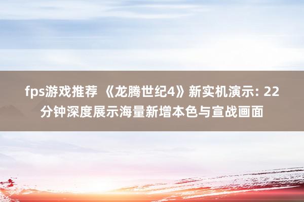 fps游戏推荐 《龙腾世纪4》新实机演示: 22分钟深度展示海量新增本色与宣战画面