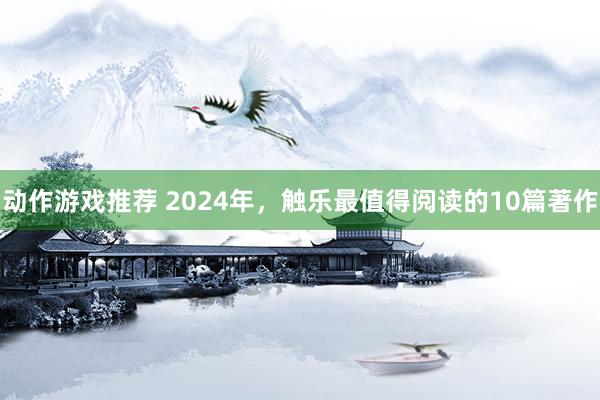 动作游戏推荐 2024年，触乐最值得阅读的10篇著作