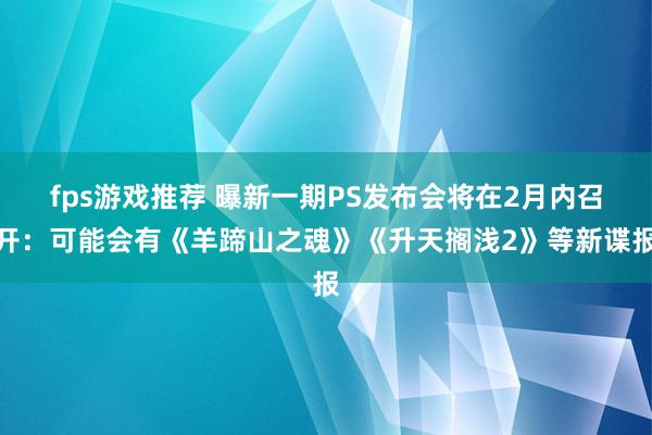 fps游戏推荐 曝新一期PS发布会将在2月内召开：可能会有《羊蹄山之魂》《升天搁浅2》等新谍报