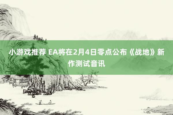 小游戏推荐 EA将在2月4日零点公布《战地》新作测试音讯