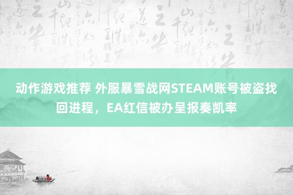 动作游戏推荐 外服暴雪战网STEAM账号被盗找回进程，EA红信被办呈报奏凯率