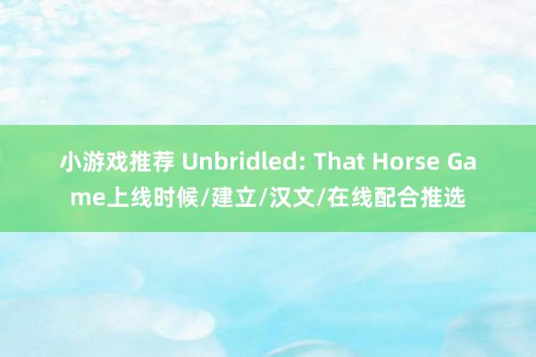 小游戏推荐 Unbridled: That Horse Game上线时候/建立/汉文/在线配合推选