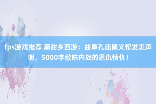 fps游戏推荐 黑甜乡西游：曲阜孔庙聚义帮发表声明，5000字敷陈内战的恩仇情仇！