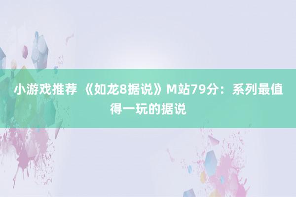 小游戏推荐 《如龙8据说》M站79分：系列最值得一玩的据说