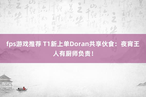 fps游戏推荐 T1新上单Doran共享伙食：夜宵王人有厨师负责！