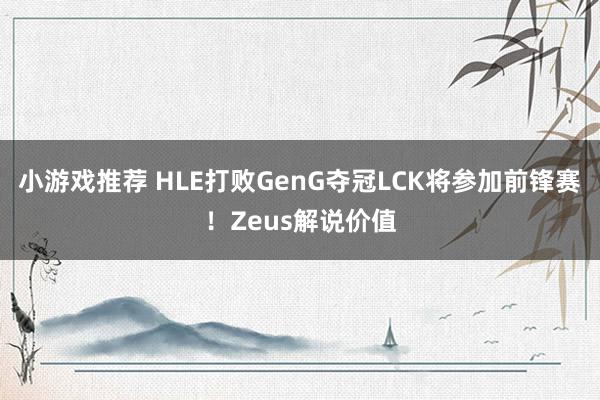 小游戏推荐 HLE打败GenG夺冠LCK将参加前锋赛！Zeus解说价值