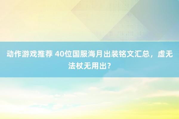 动作游戏推荐 40位国服海月出装铭文汇总，虚无法杖无用出？