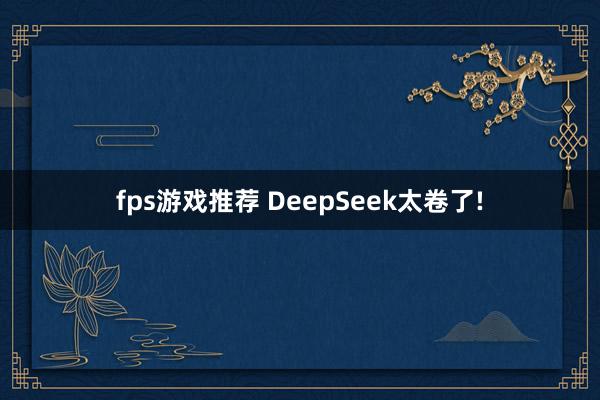 fps游戏推荐 DeepSeek太卷了!