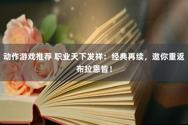 动作游戏推荐 职业天下发祥：经典再续，邀你重返布拉恩皆！