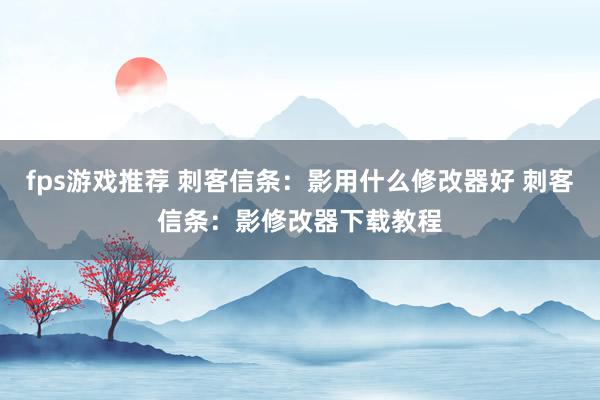 fps游戏推荐 刺客信条：影用什么修改器好 刺客信条：影修改器下载教程